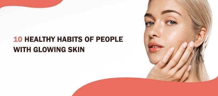 10 Habits of People with Healthy Glowing Skin - SavarnasMantra