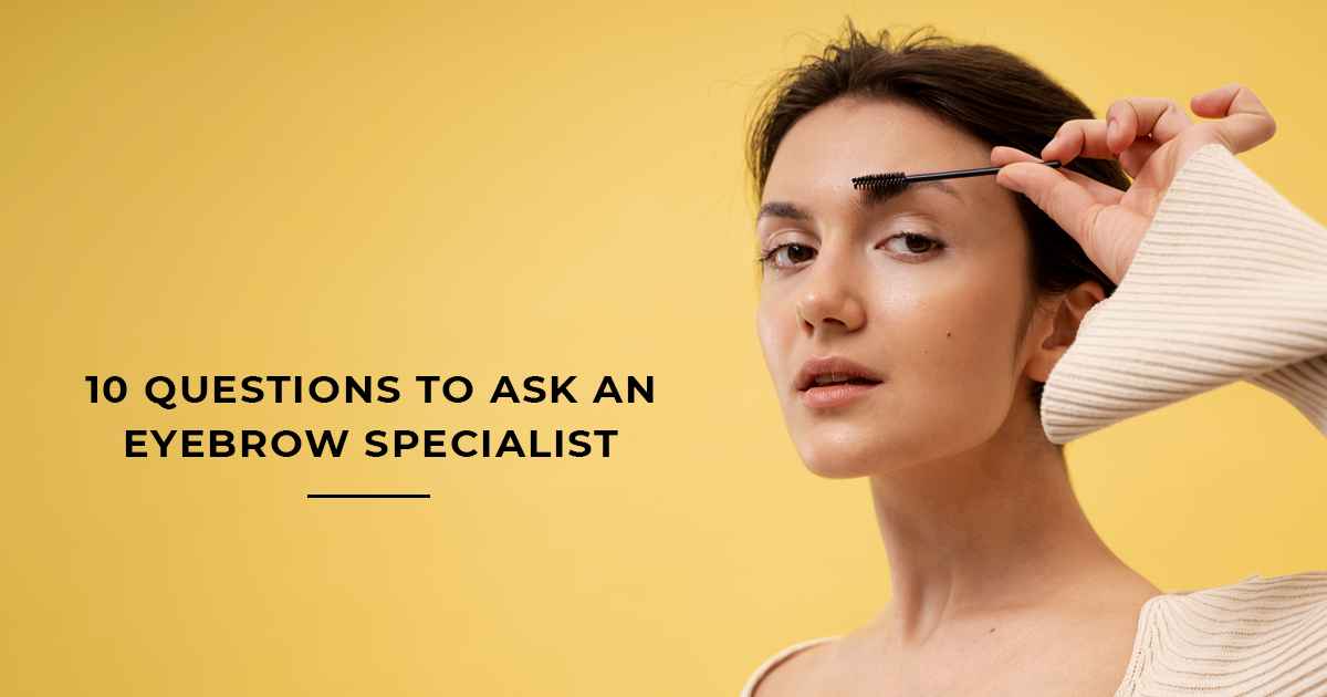 10 Questions to ask an eyebrow specialist