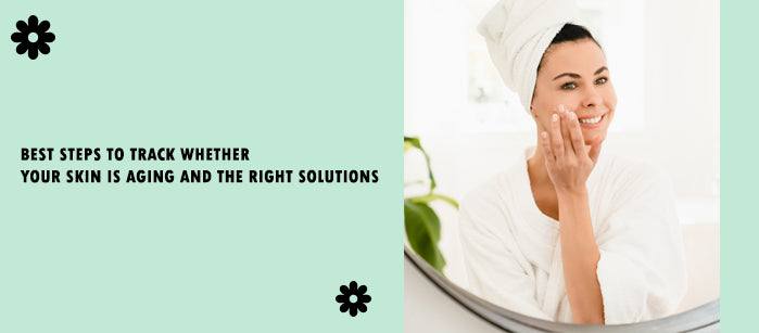 Best Steps To Track Whether Your Skin is Aging and The Right Solutions - SavarnasMantra