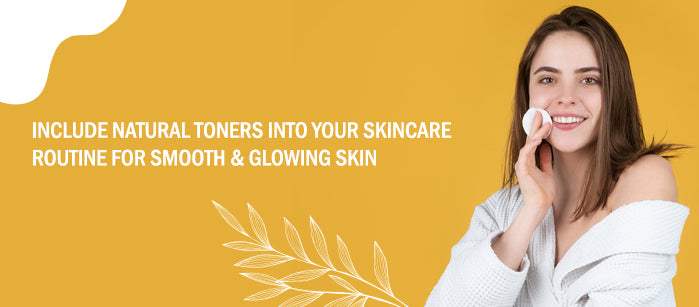 Include Natural Toners Into Your Skincare For Smooth and Glowing Skin - SavarnasMantra