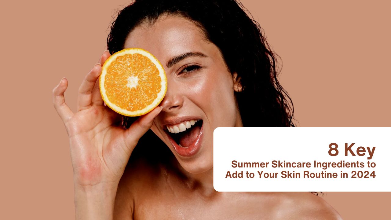 8 Key Summer Skincare Ingredients to Add to Your Skin Routine in 2024