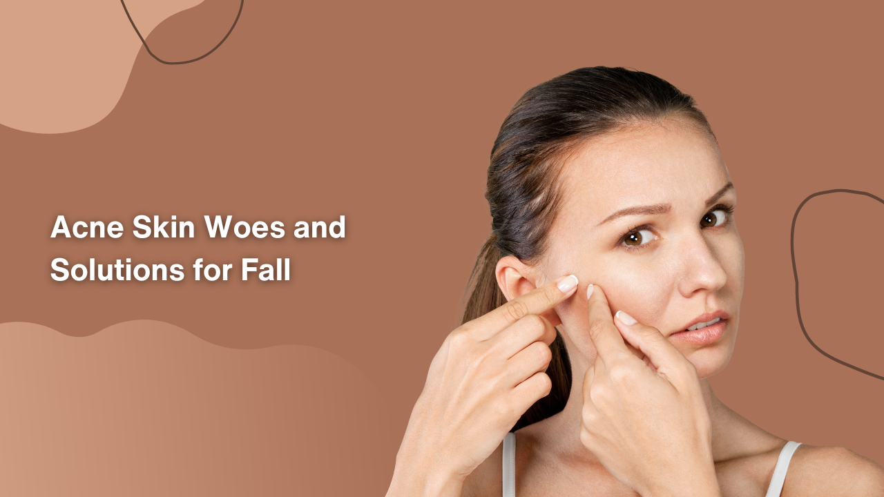 Acne Skin Woes and Solutions for Fall