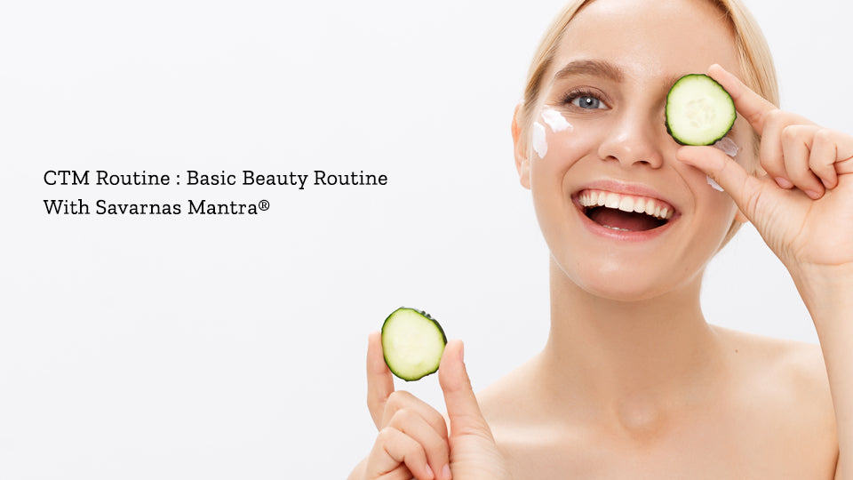 CTM Routine: Basic Beauty Routine With Savarnas Mantra®