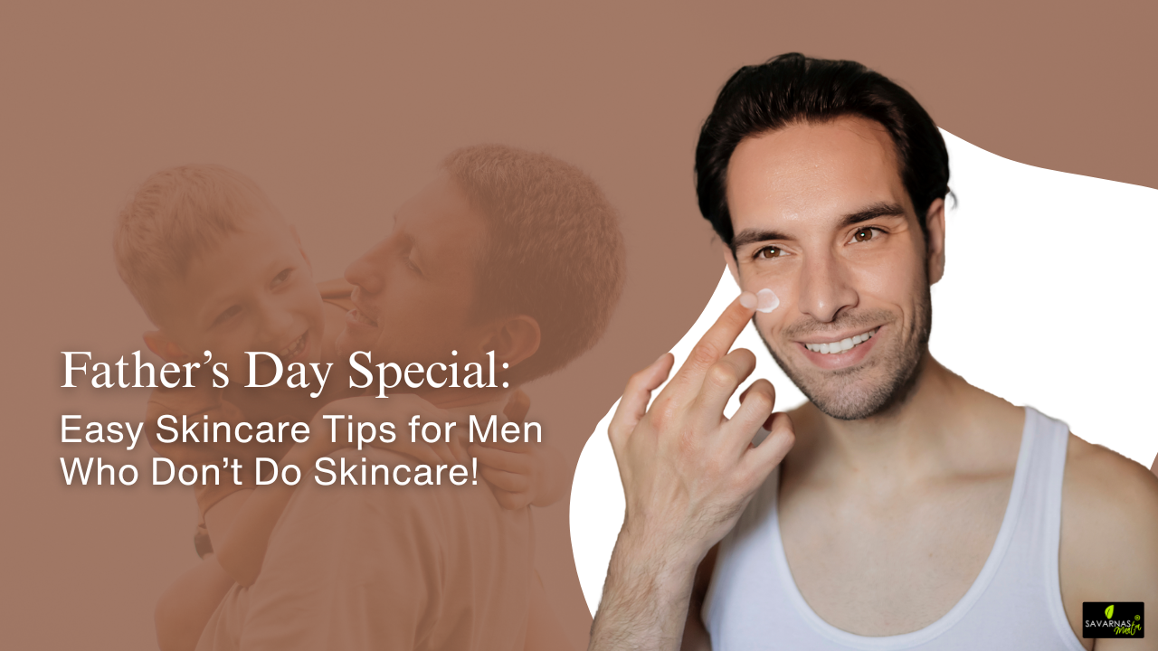 Father’s Day Special: Easy Skincare Tips for Men Who Don’t Do Skincare!