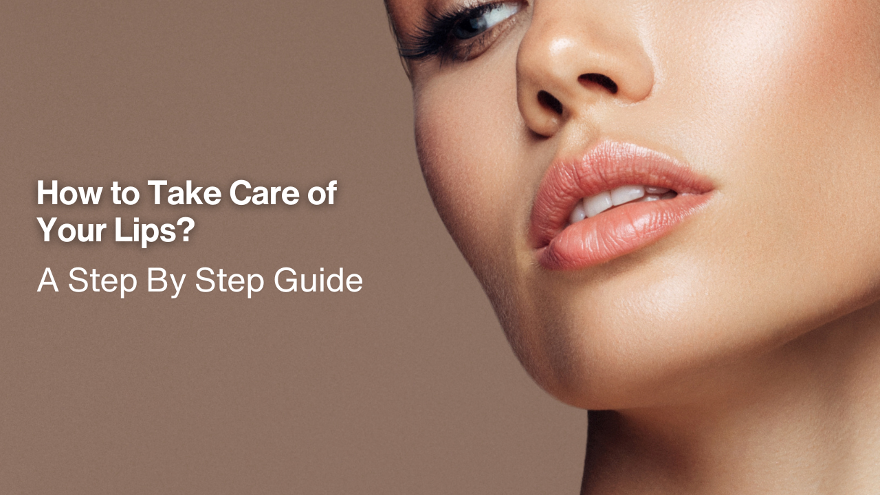 How to Take Care of Your Lips? A Step By Step Guide