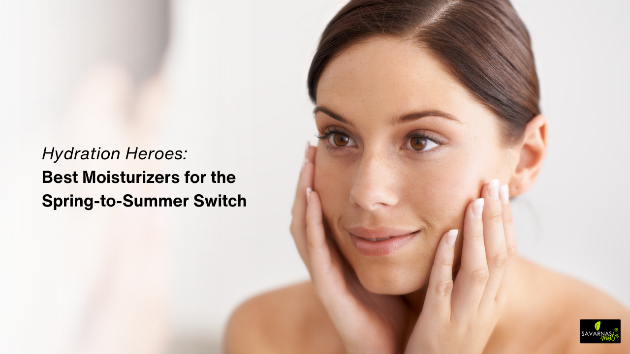 Hydration Heroes: Best Moisturizers for the Spring-to-Summer Switch