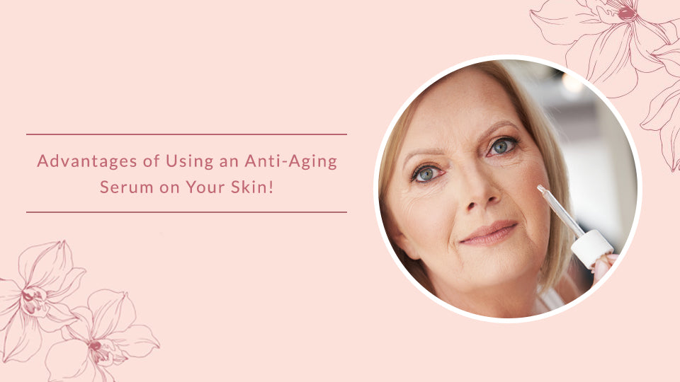 Advantages of Using an Anti-Aging Serum on Your Skin!