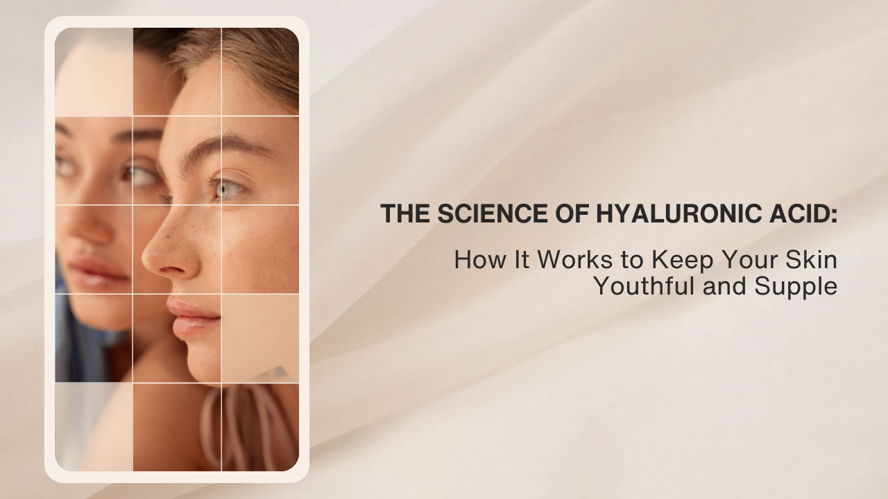 The Science of Hyaluronic Acid: How It Works to Keep Your Skin Youthful and Supple