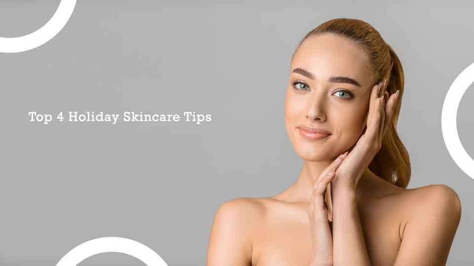 Top 4 Holiday Skincare Tips