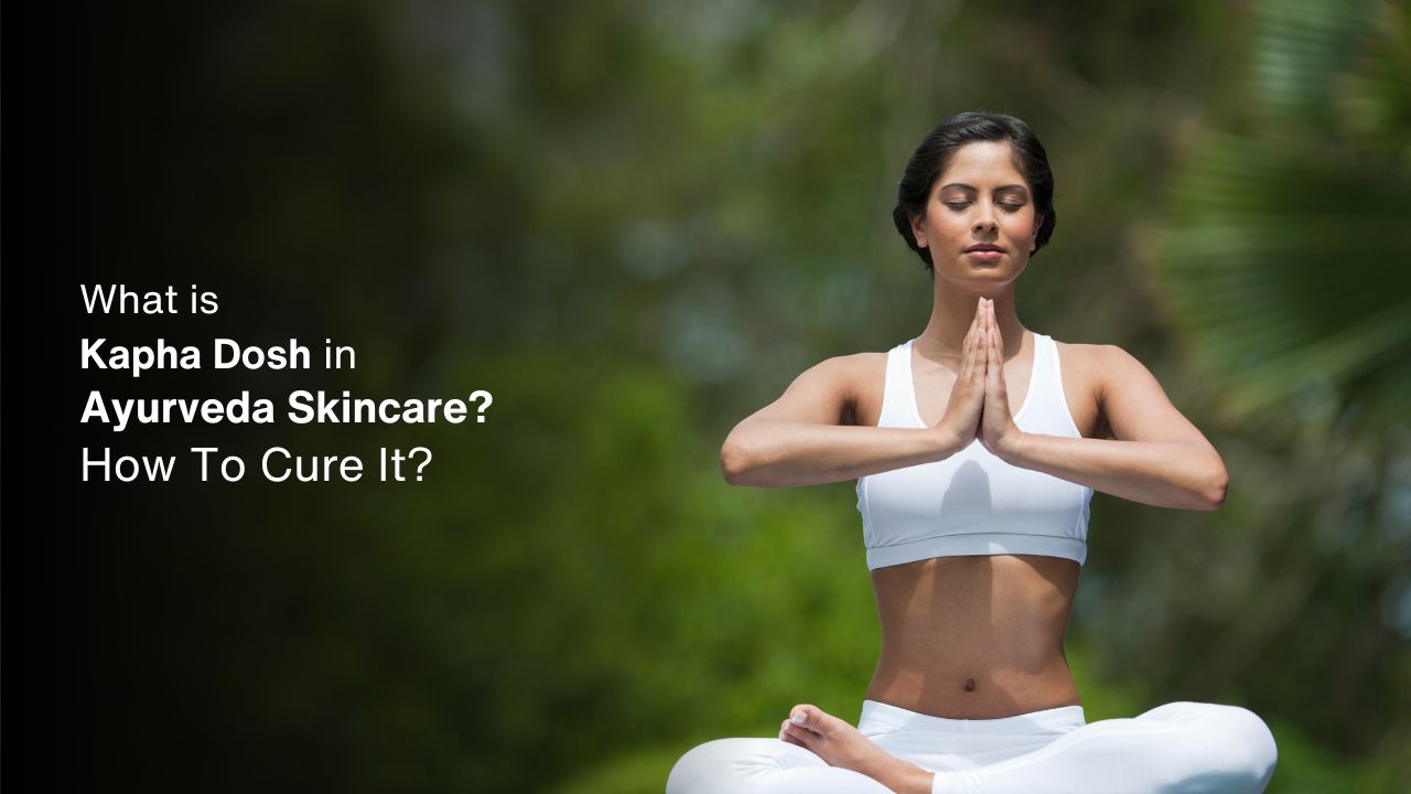 What is Kapha Dosh in Ayurveda Skincare? How To Cure It?