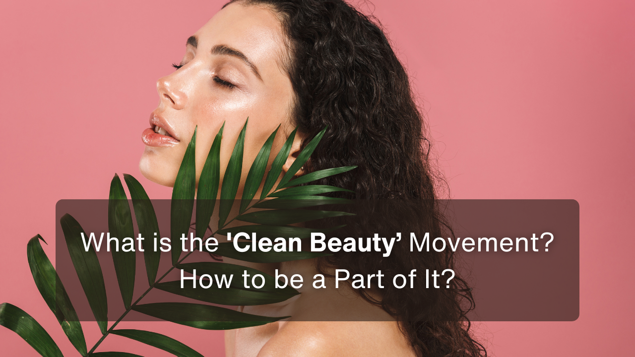 What is the 'Clean Beauty ’Movement? How to be a Part of It