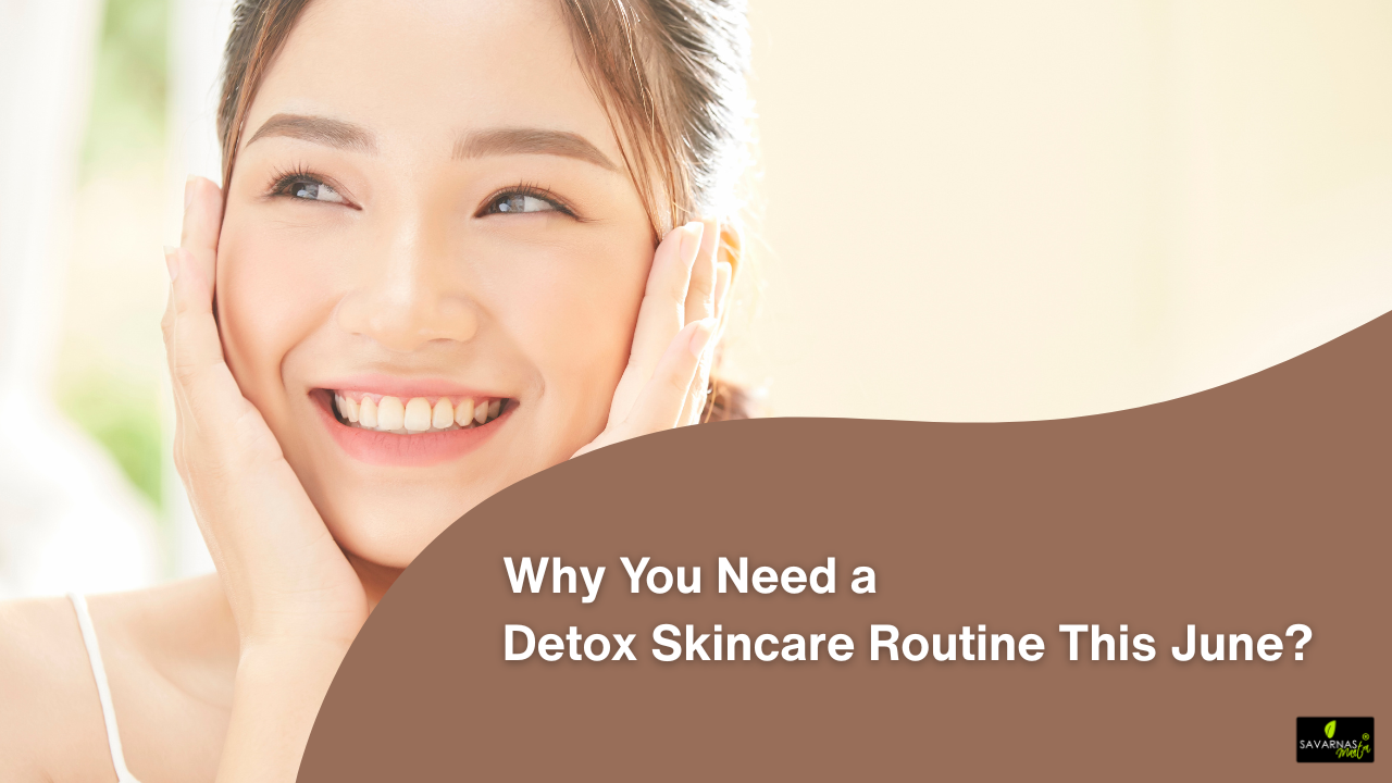 Why You Need a Detox Skincare Routine This June?