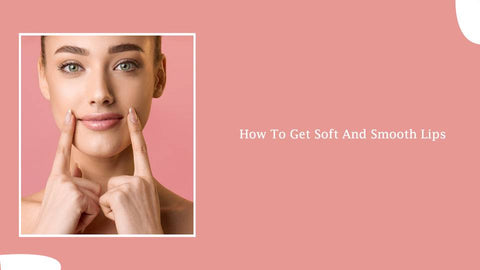 How to get soft and smooth lips? Expert tips - SavarnasMantra