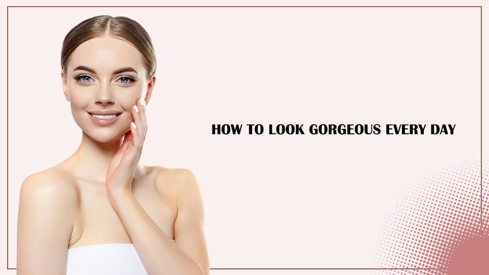 How to look gorgeous every day?