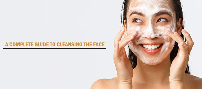 A Complete Guide to Cleansing the Face