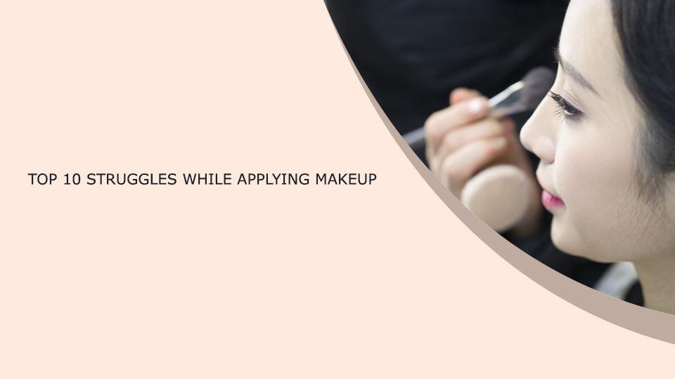 Top 10 struggles while applying makeup