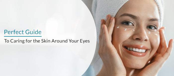 Perfect Guide to Caring for the Skin Around Your Eyes - SavarnasMantra