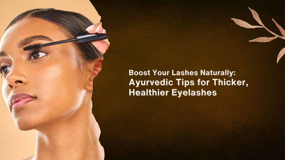 Boost Your Lashes Naturally: Ayurvedic Tips for Thicker, Healthier Eyelashes
