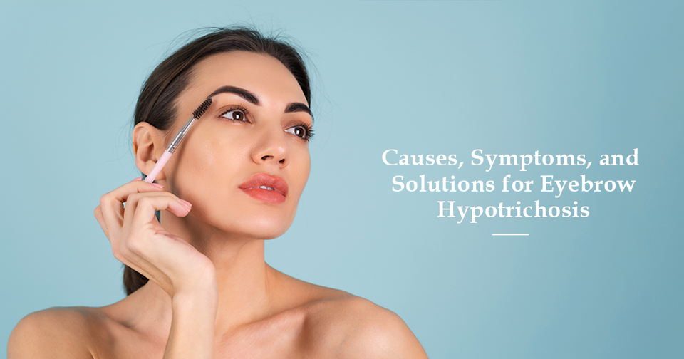 Causes, Symptoms, and Solutions for Eyebrow Hypotrichosis