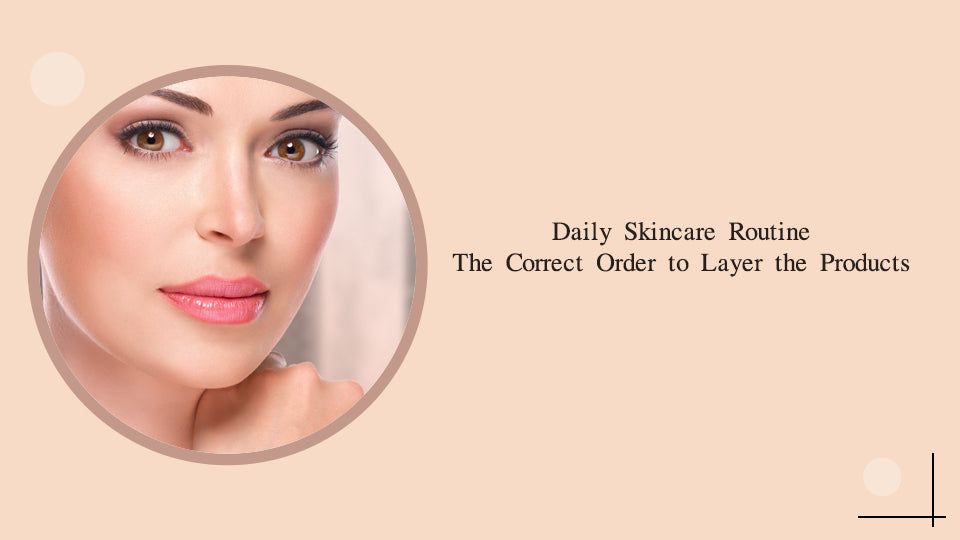 Daily Skincare Routine: The Correct Order to Layer the Products