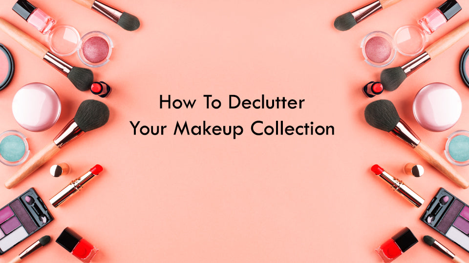 How To Declutter Your Makeup Collection?