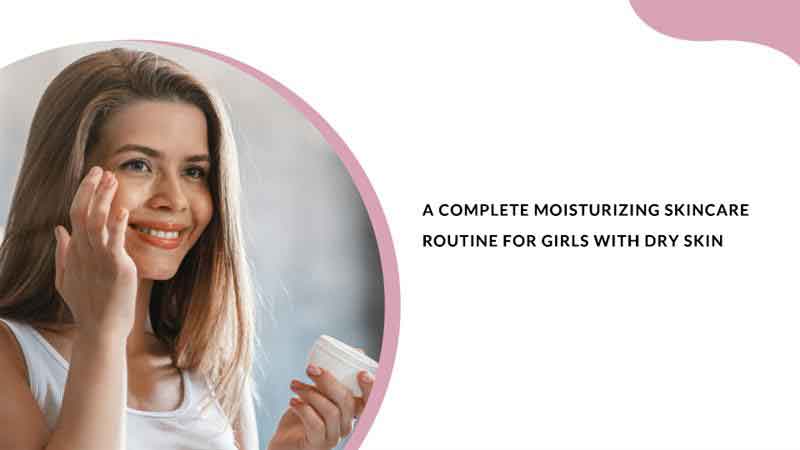 A Complete Moisturizing Skincare Routine for Girls with Dry Skin ...