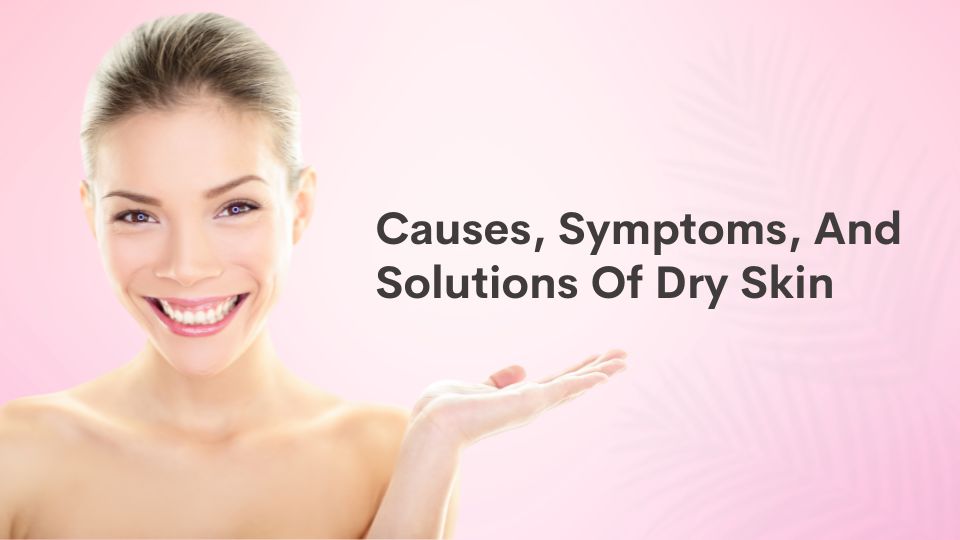Causes, Symptoms, And Solutions of Dry Skin