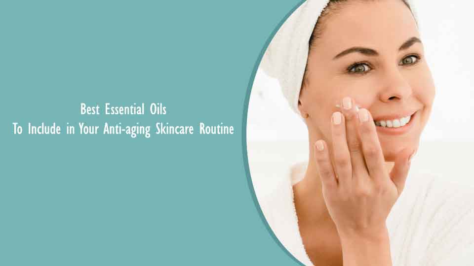 Best Essential Oils to Include in Your Anti-aging Skincare Routine