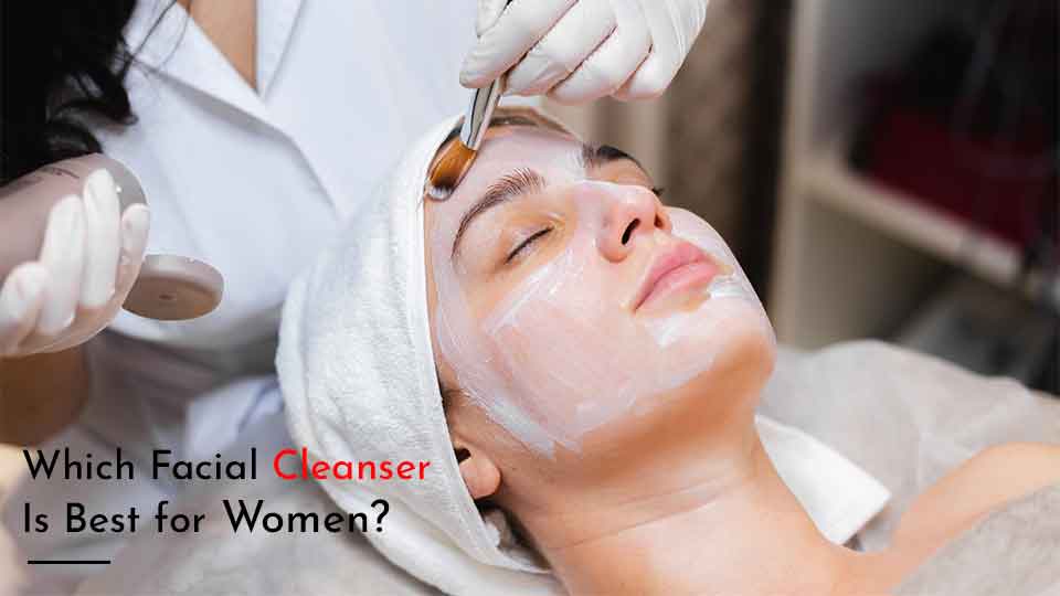 Which Facial Cleanser Is Best for Women?