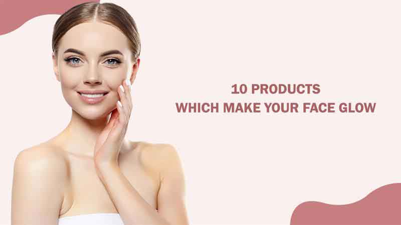 10 Products Which Make Your Face Glow