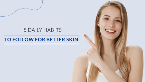 5 Daily Habits to Follow for Better Skin