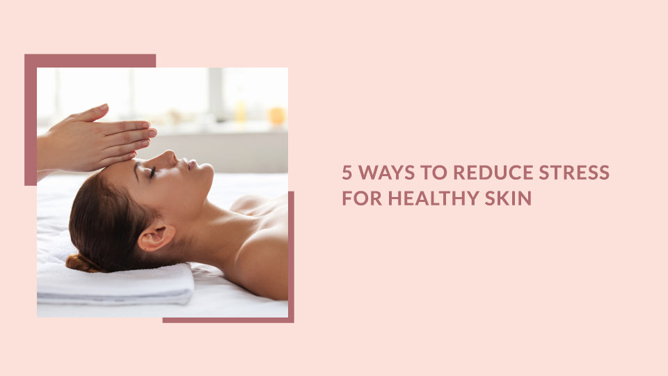 5 Ways To Reduce Stress For Healthy Skin