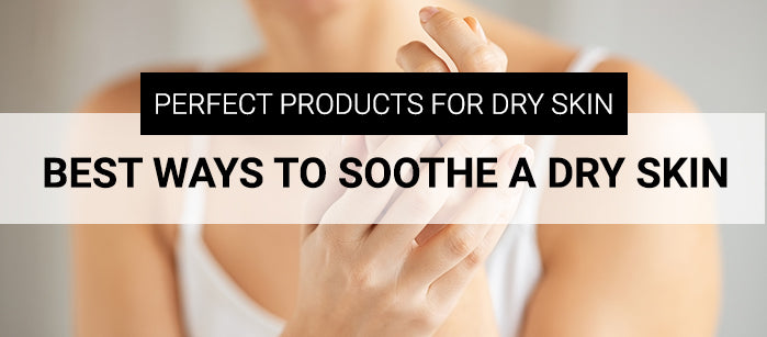 Perfect Products for Dry Skin- Best Ways to Soothe a Dry Skin - SavarnasMantra