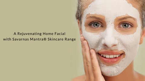 A Rejuvenating Home Facial with Savarnas Mantra® Skincare Range