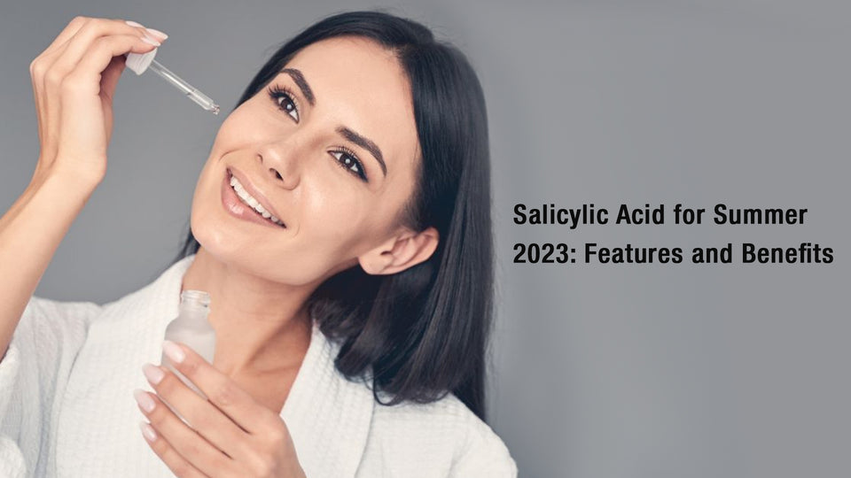Salicylic Acid for Summer 2023: Features and Benefits
