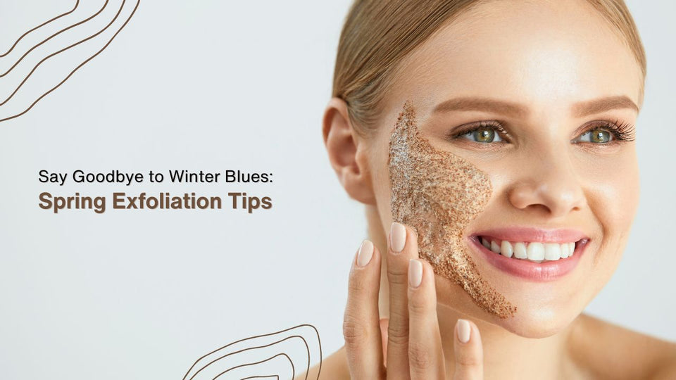 Say Goodbye to Winter Blues: Spring Exfoliation Tips