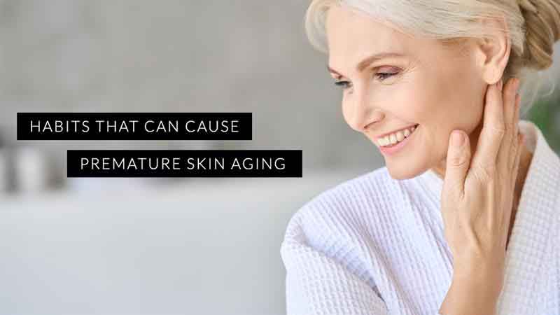Habits That Can Cause Premature Skin Aging