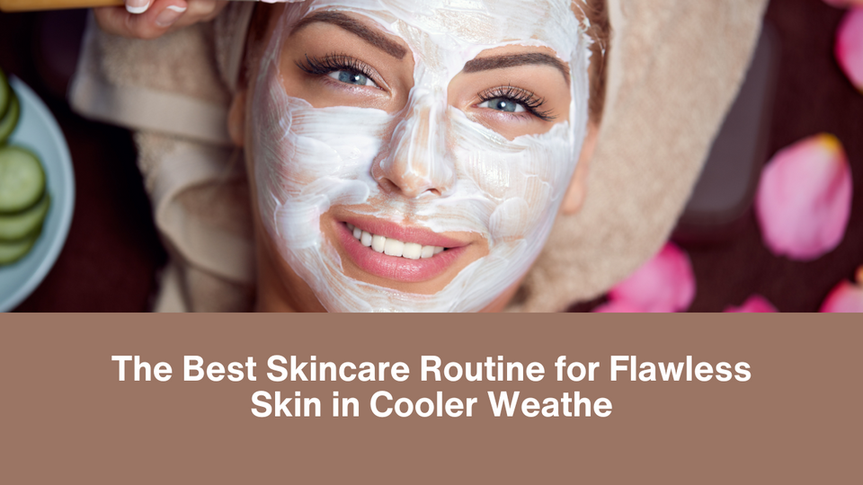 The Best Skincare Routine for Flawless Skin in Cooler Weather