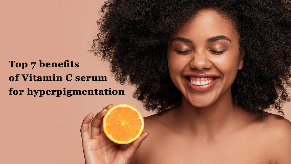 Top 7 Benefits of Vitamin C Serum for Hyperpigmentation