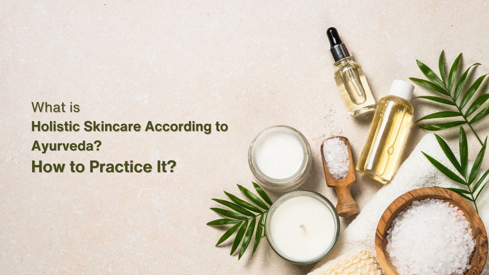 What is Holistic Skincare According to Ayurveda? How to Practise It?