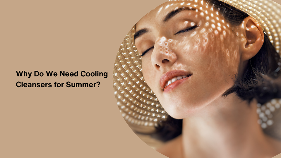 Why Do We Need Cooling Cleansers for Summer?