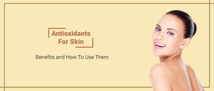 Antioxidants For Skin- Benefits and How To Use Them