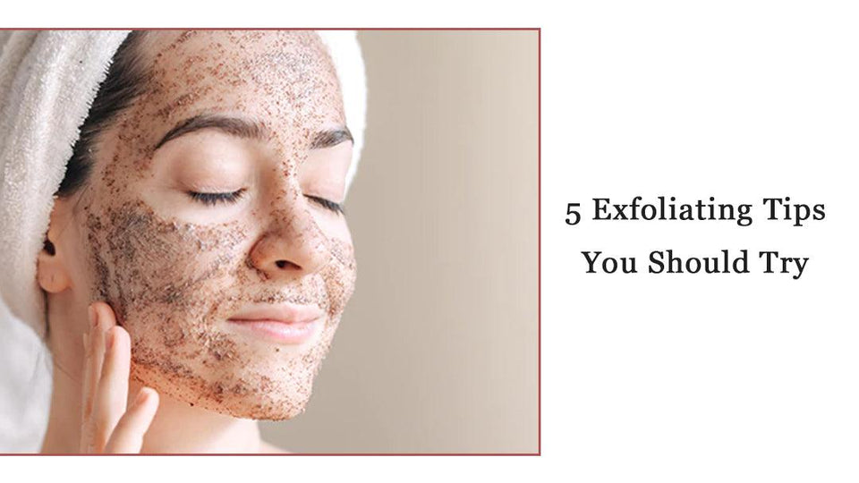 5 Exfoliating Tips You Should Try