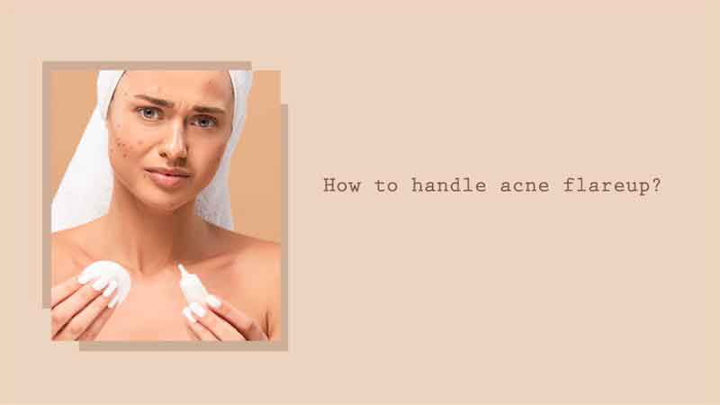 How to handle acne flareup?