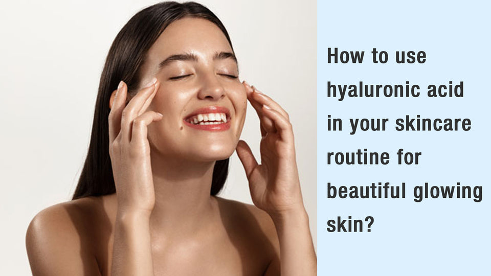 How to use hyaluronic acid in your skincare routine for beautiful glowing skin?